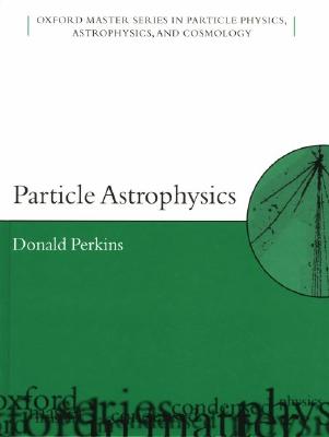 Particle Astrophysics [Oxford Master Series in Physics 10. Particle Physics, Astrophysics, and Cosmology]