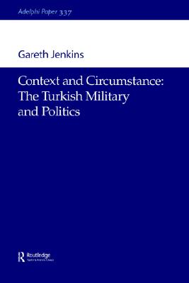 Context and Circumstance: The Turkish Military and Politics (Adelphi series) (Volume 0)
