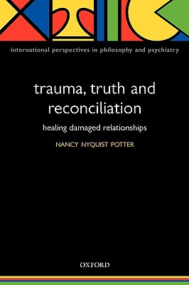 Trauma, Truth and Reconciliation: Healing Damaged Relationships (International Perspectives in Philosophy and Psychiatry)