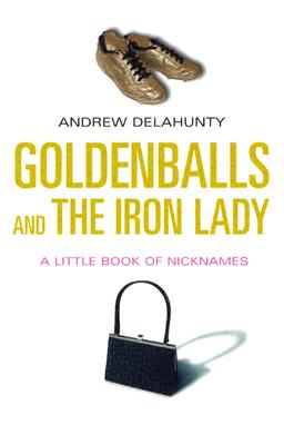 Goldenballs and the Iron Lady: A Little Book of Nicknames