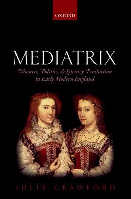 Image for Mediatrix: Women, Politics, and Literary Production in Early Modern England