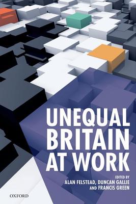 Unequal Britain at Work [Hardcover] Felstead, Alan; Gallie, Duncan and Green, Francis