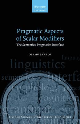 Pragmatic Aspects of Scalar Modifiers: The Semantics-Pragmatics Interface (Oxford Studies in Theoretical Linguistics)