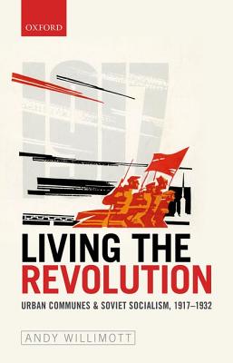 Living the Revolution: Urban Communes & Soviet Socialism, 1917-1932 (Oxford Studies in Modern European History)