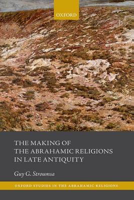 The Making of the Abrahamic Religions in Late Antiquity (Oxford Studies in the Abrahamic Religions) [Hardcover] Stroumsa, Guy G.