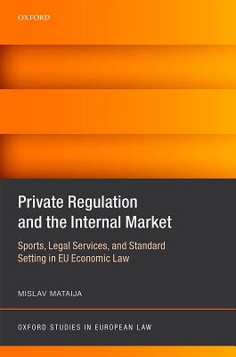 Private Regulation and the Internal Market: Sports, Legal Services, and Standard Setting in EU Economic Law (Oxford Studies in European Law)