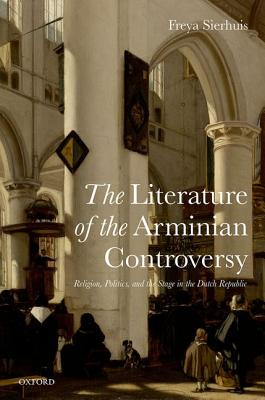 The Literature of the Arminian Controversy: Religion, Politics and the Stage in the Dutch Republic [Hardcover] Sierhuis, Freya