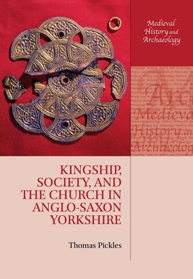 Kingship, Society, and the Church in Anglo-Saxon Yorkshire (Medieval History and Archaeology) [Hardcover] Pickles, Thomas