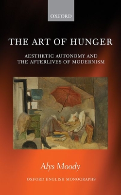 The Art of Hunger: Aesthetic Autonomy and the Afterlives of Modernism (Oxford English Monographs)