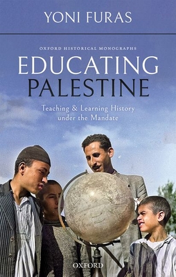 Educating Palestine: Teaching and Learning History under the Mandate (Oxford Historical Monographs)