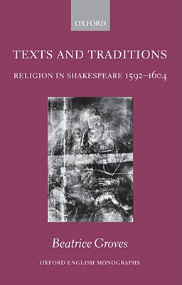 Texts and Traditions: Religion in Shakespeare 1592-1604 (Oxford English Monographs)