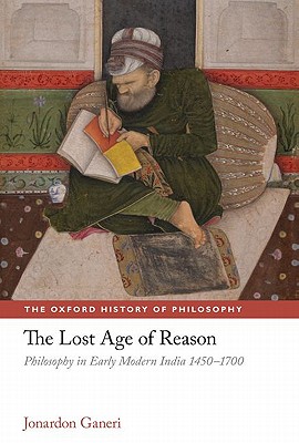 The Lost Age of Reason Philosophy in Early Modern India 1450-1700 (The Oxford History of Philosophy)