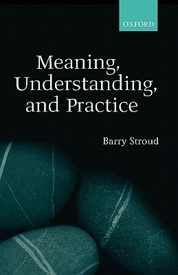 Meaning, Understanding, And Practice: Philosophical Essays