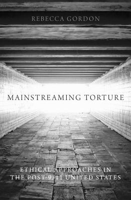 Image for Mainstreaming Torture: Ethical Approaches in the Post-9/11 United States Mainstreaming Torture: Ethical Approaches in the Post-9/11 United States