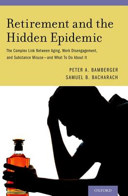 Image for Retirement and the Hidden Epidemic: The Complex Link Between Aging, Work Disengagement, and Substance Misuse -- and What To Do About It Retirement and the Hidden Epidemic: The Complex Link Between Aging, Work Disengagement, and Substance Misuse -- and What To Do About It