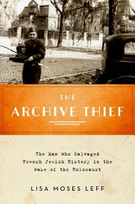 The Archive Thief: The Man Who Salvaged French Jewish History in the Wake of the Holocaust (Oxford Series on History and Archives)