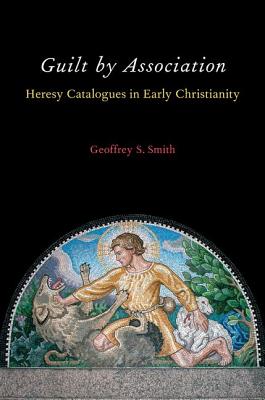 Guilt by Association: Heresy Catalogues in Early Christianity [Hardcover] Smith, Geoffrey S.
