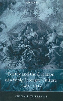 Poetry and the Creation of a Whig Literary Culture 1681-1714 [Paperback] Williams, Abigail