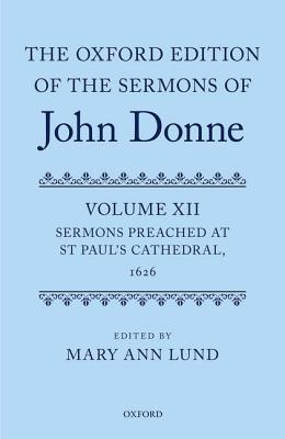 The Oxford Edition of the Sermons of John Donne: Volume 12: Sermons Preached at St Paul's Cathedral, 1626 (c OETJDS t Oxford Edition of the Sermons of John Donne)