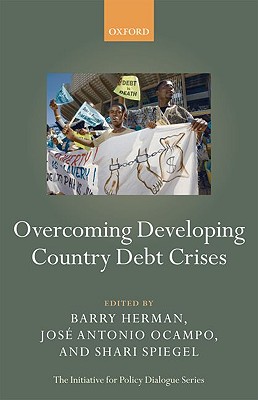 Overcoming Developing Country Debt Crises (The Initiative for Policy Dialogue Series) [Paperback] Herman, Barry; Ocampo, Jose Antonio and Spiegel, Shari