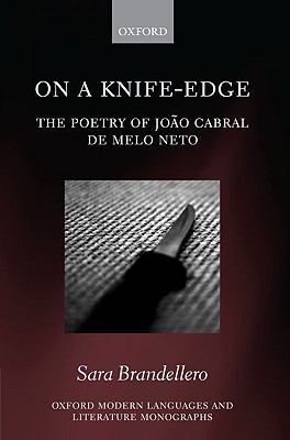 On a Knife-Edge: The Poetry of Joo Cabral de Melo Neto (Oxford Modern Languages and Literature Monographs)