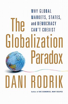 The Globalization Paradox: Why Global Markets, States, and Democracy Can't Coexist