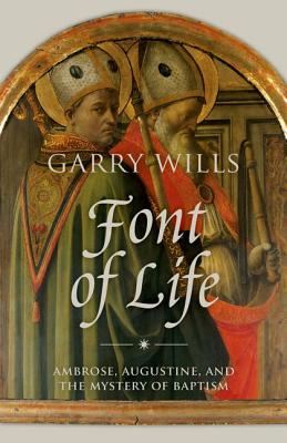 Font of life: Ambrose, Augustine, and the Mystery of Baptism
