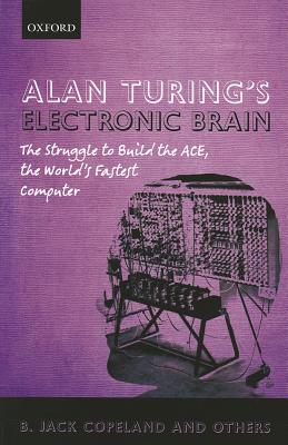 Alan Turing's Electronic Brain: The Struggle To Build The Ace, The World's Fastest Computer