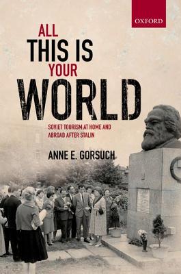All This is Your World: Soviet Tourism at Home and Abroad after Stalin (Oxford Studies in Modern European History)