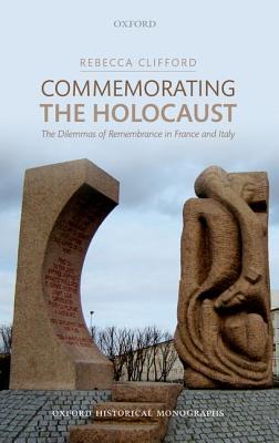 Commemorating the Holocaust: The Dilemmas of Remembrance in France and Italy (Oxford Historical Monographs)