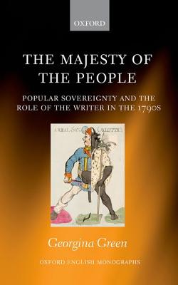 The Majesty of the People: Popular Sovereignty and the Role of the Writer in the 1790s (Oxford English Monographs) [Hardcover] Green, Georgina