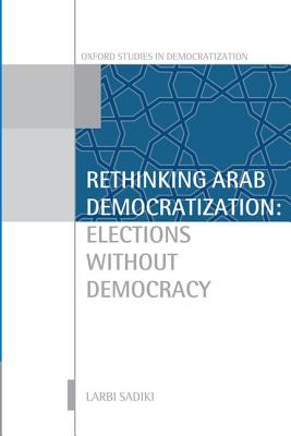 Rethinking Arab Democratization: Elections without Democracy (Oxford Studies in Democratization)
