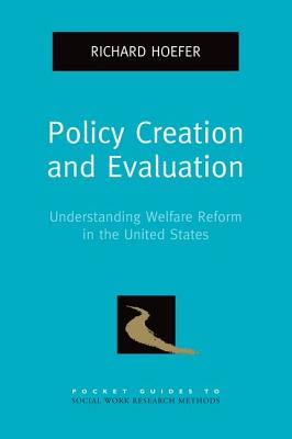 Policy Creation and Evaluation: Understanding Welfare Reform in the United States (Pocket Guide to Social Work Research Methods)