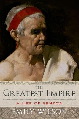 The Greatest Empire A Life of Seneca