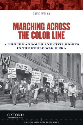 Marching Across the Color Line: A. Philip Randolph and Civil Rights in the World War II Era (Critical Historical Encounters Series)
