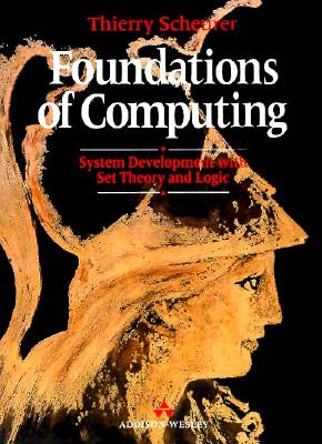 Foundations of Computing: System Development With Set Theory and Logic (International Computer Science Series)