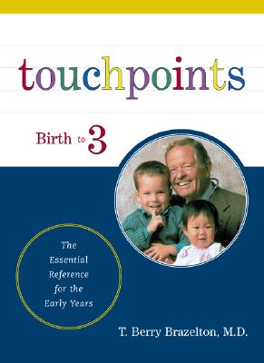 Touchpoints: Your Child's Emotional and Behavioral Development, Birth to 3 -- The Essential Reference for the Early Years