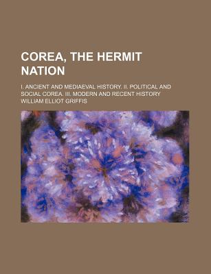 Corea, the hermit nation; I. Ancient and mediaeval history. II. Political and social Corea. III. Modern and recent history