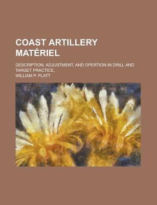 Coast artillery matriel; description, adjustment, and opertion in drill and target practice,