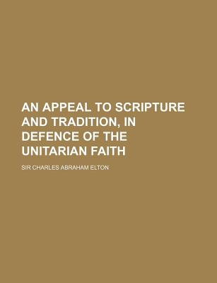 An Appeal to Scripture and Tradition, in Defence of the Unitarian Faith