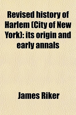 Revised history of Harlem (City of New York); its origin and early annals. Prefaced by home scenes in the fatherlands or notices of its founders . families, and the recovered history of the