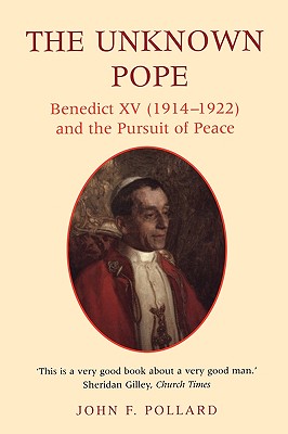 The Unknown Pope: Benedict XV (1914-1922) and the Pursuit of Peace (Benedict XV (1912-1922) and the Pursuit for Peace)