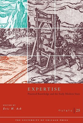 OSIRIS, VOLUME 25: EXPERTISE: PRACTICAL KNOWLEDGE AND THE EARLY MODERN STATE