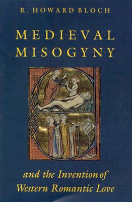 Medieval Misogyny and the Invention of Western Romantic Love