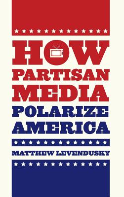 How Partisan Media Polarize America (Chicago Studies in American Politics)