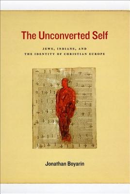 The Unconverted Self: Jews, Indians, and the Identity of Christian Europe