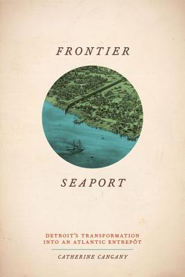 Frontier Seaport: Detroit's Transformation into an Atlantic Entrept (American Beginnings, 1500-1900)