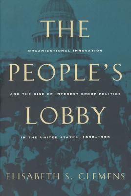 Image for The People's Lobby: Organizational Innovation and the Rise of Interest Group Politics in the United States, 1890-1925