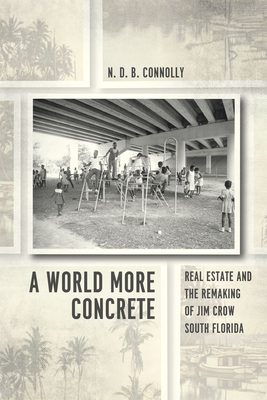 A World More Concrete: Real Estate and the Remaking of Jim Crow South Florida (Historical Studies of Urban America)