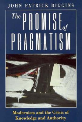 The Promise of Pragmatism: Modernism and the Crisis of Knowledge and Authority